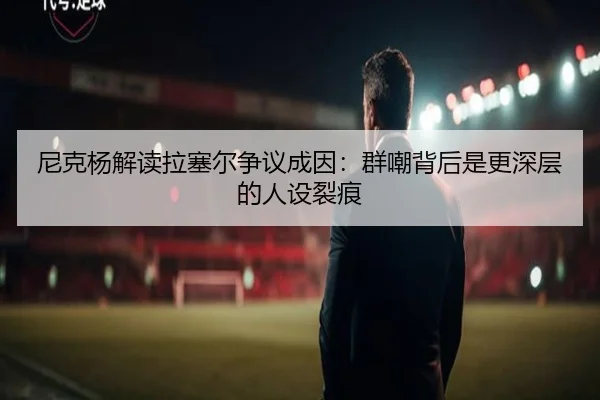 尼克杨解读拉塞尔争议成因:群嘲背后是更深层的人设裂痕
