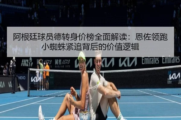 阿根廷球员德转身价榜全面解读:恩佐领跑小蜘蛛紧追背后的价值逻辑(KaiyunSports)